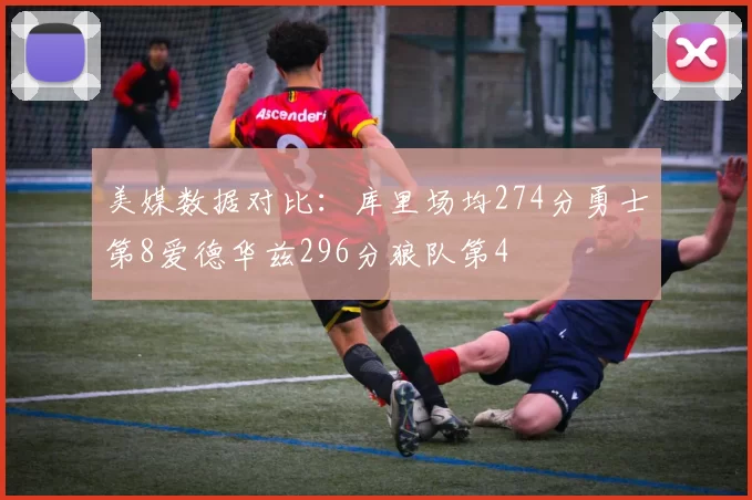 美媒数据对比：库里场均274分勇士第8爱德华兹296分狼队第4