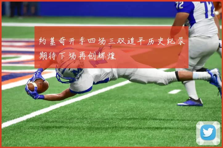 约基奇开季四场三双追平历史纪录期待下场再创辉煌