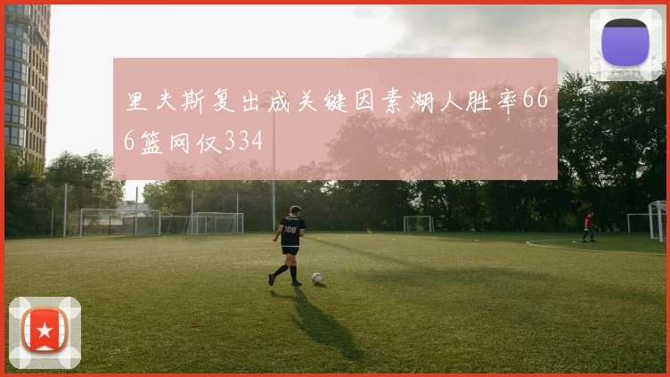 里夫斯复出成关键因素湖人胜率666篮网仅334