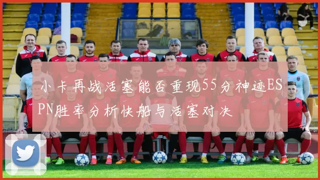 小卡再战活塞能否重现55分神迹ESPN胜率分析快船与活塞对决