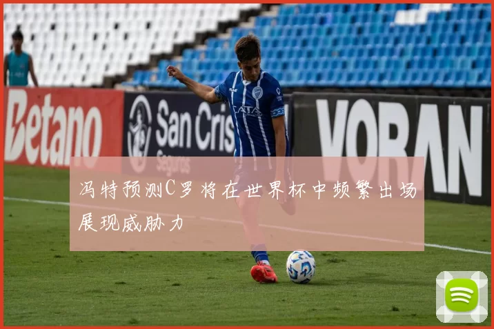 冯特预测C罗将在世界杯中频繁出场展现威胁力