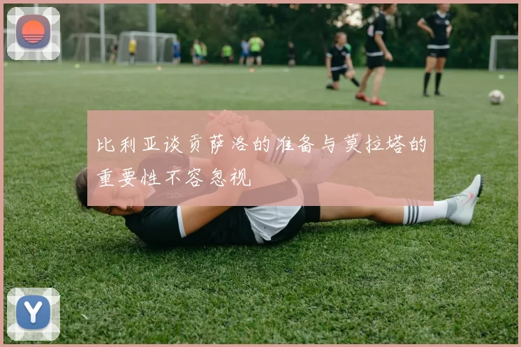 比利亚谈贡萨洛的准备与莫拉塔的重要性不容忽视
