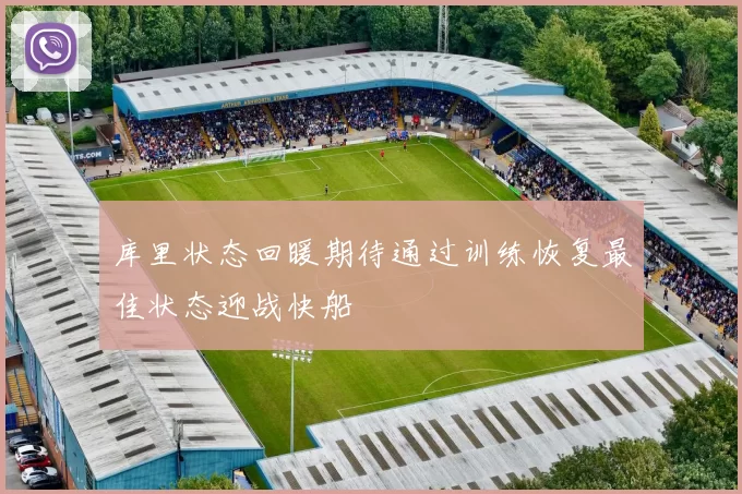 库里状态回暖期待通过训练恢复最佳状态迎战快船