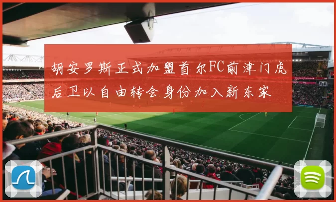 胡安罗斯正式加盟首尔FC前津门虎后卫以自由转会身份加入新东家