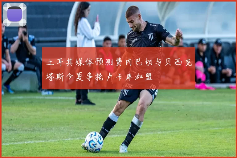 土耳其媒体预测费内巴切与贝西克塔斯今夏争抢卢卡库加盟