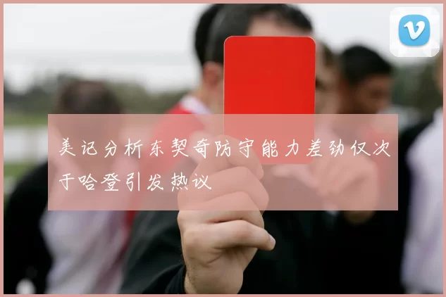 美记分析东契奇防守能力差劲仅次于哈登引发热议